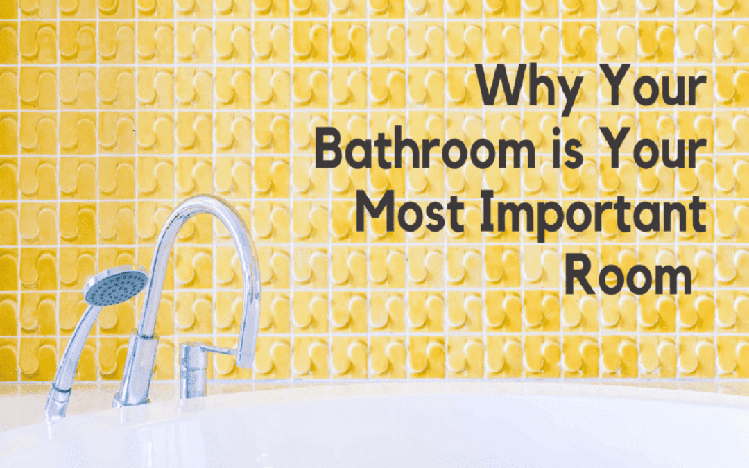 5 Reasons Why Your Bathroom Is Your Home’s Most Important Room
